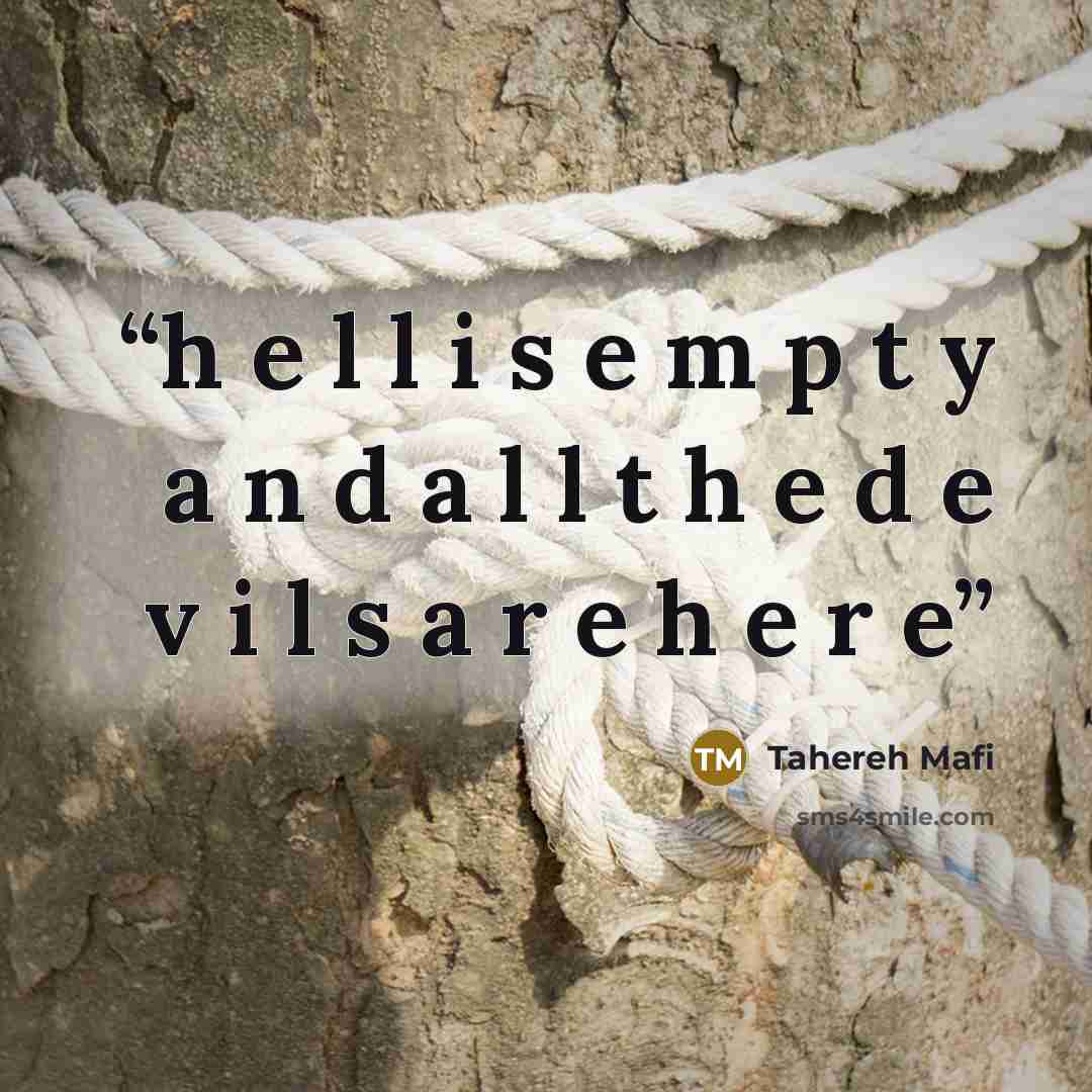 “h e l l i s e m p t y a n d a l l t h e d e v i l s a r e h e r e” quote by Tahereh Mafi