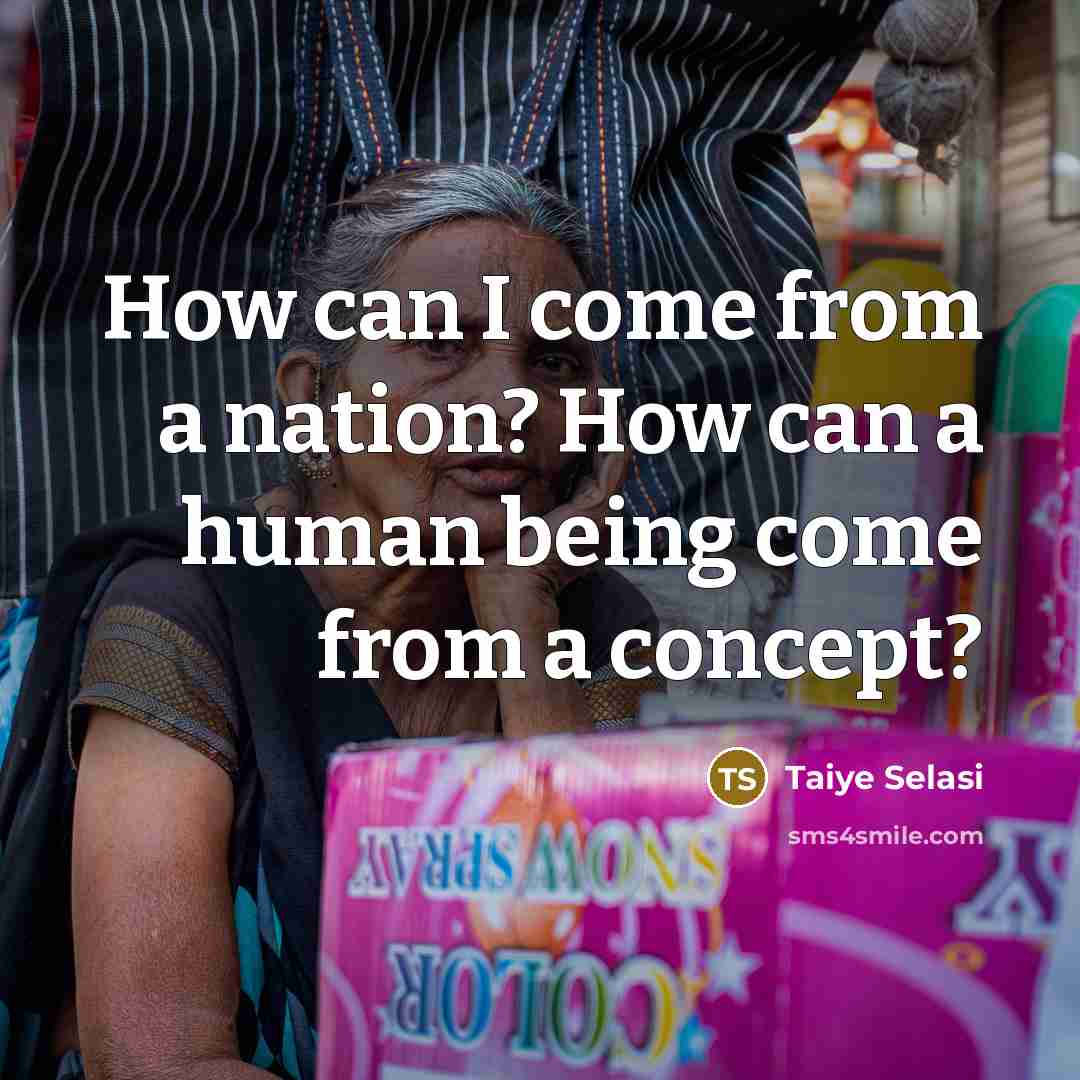 “How can I come from a nation? How can a human being come from a concept?” quote by Taiye Selasi