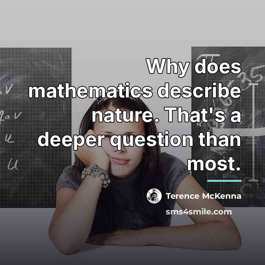 “Why does mathematics describe nature. That's a deeper question than…” quote by Terence McKenna