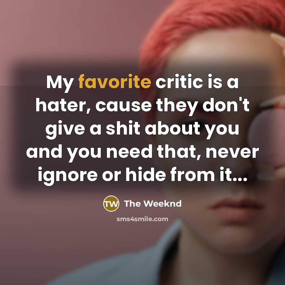 “My favorite critic is a hater, cause they don't give a shit about you and you need that, never ignore or hide from it...” quote by The Weeknd