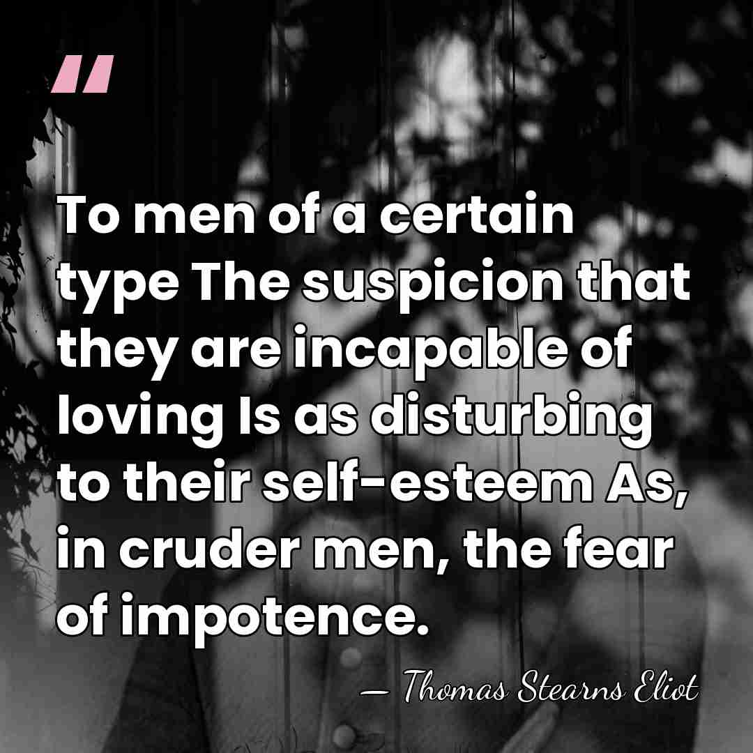 To men of a certain type The suspicion that they are incapable&hellip; - Thomas Stearns Eliot