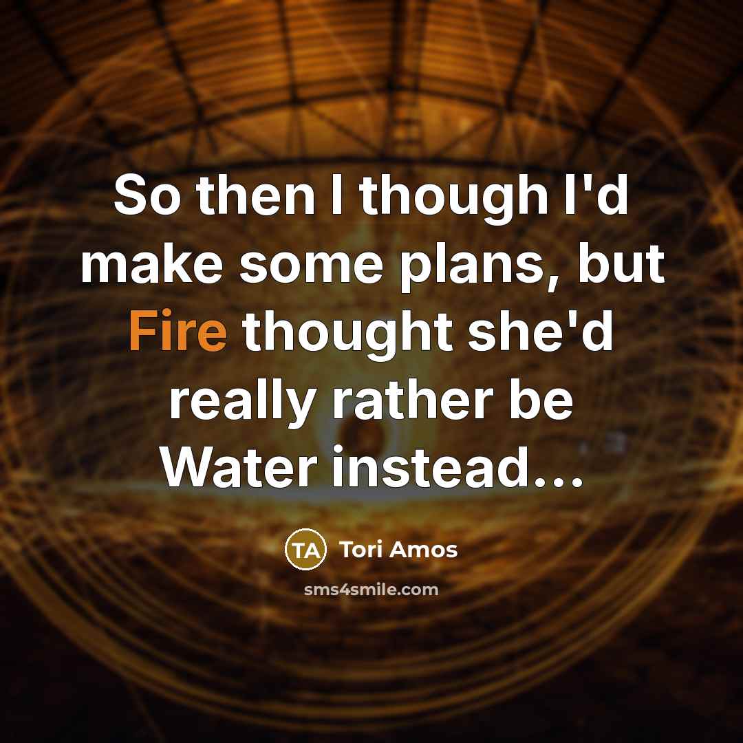 “So then I though I'd make some plans, but Fire…” quote by Tori Amos