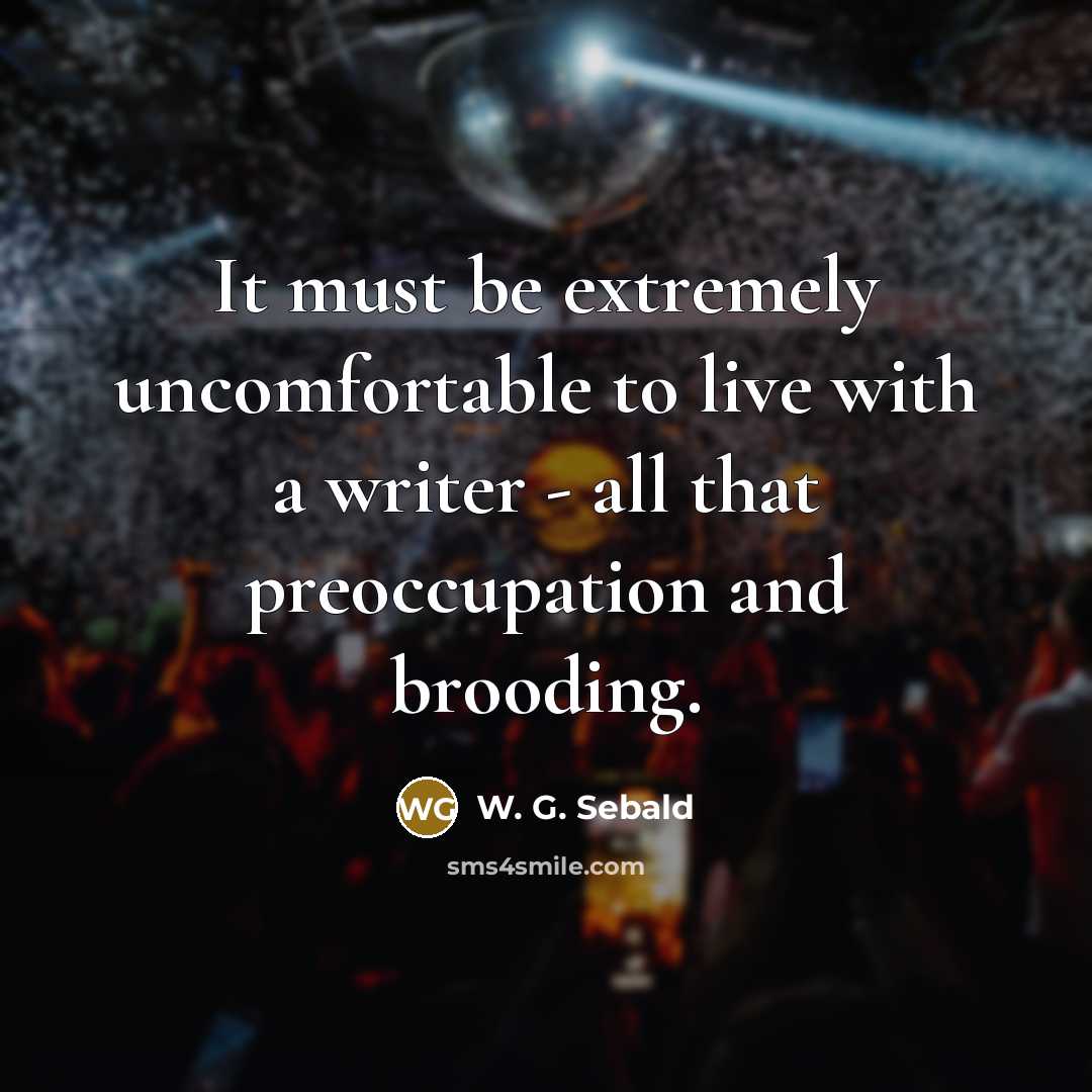 “It must be extremely uncomfortable to live with a writer…” quote by W. G. Sebald