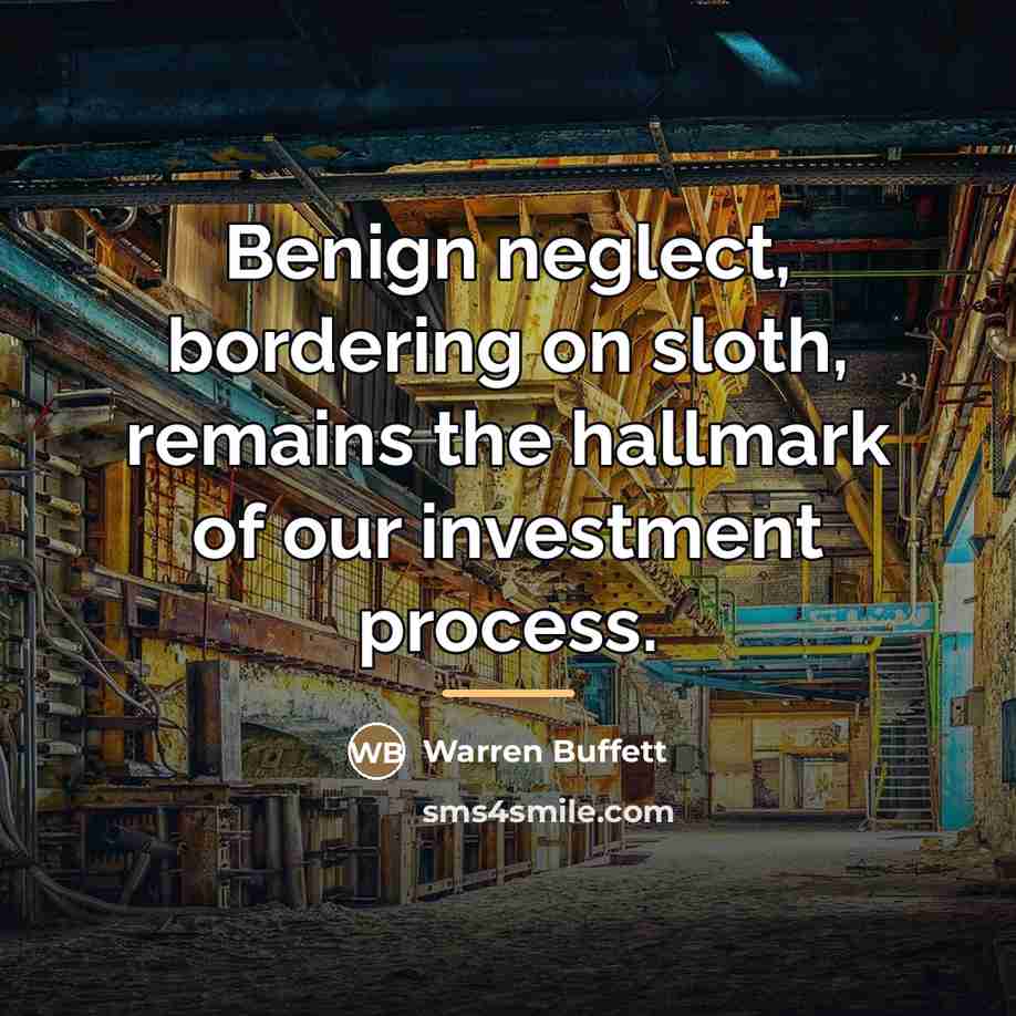 “Benign neglect, bordering on sloth, remains the hallmark of our…” quote by Warren Buffett