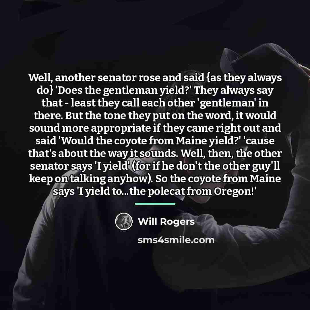 “Well, another senator rose and said {as they always do}…” quote by Will Rogers