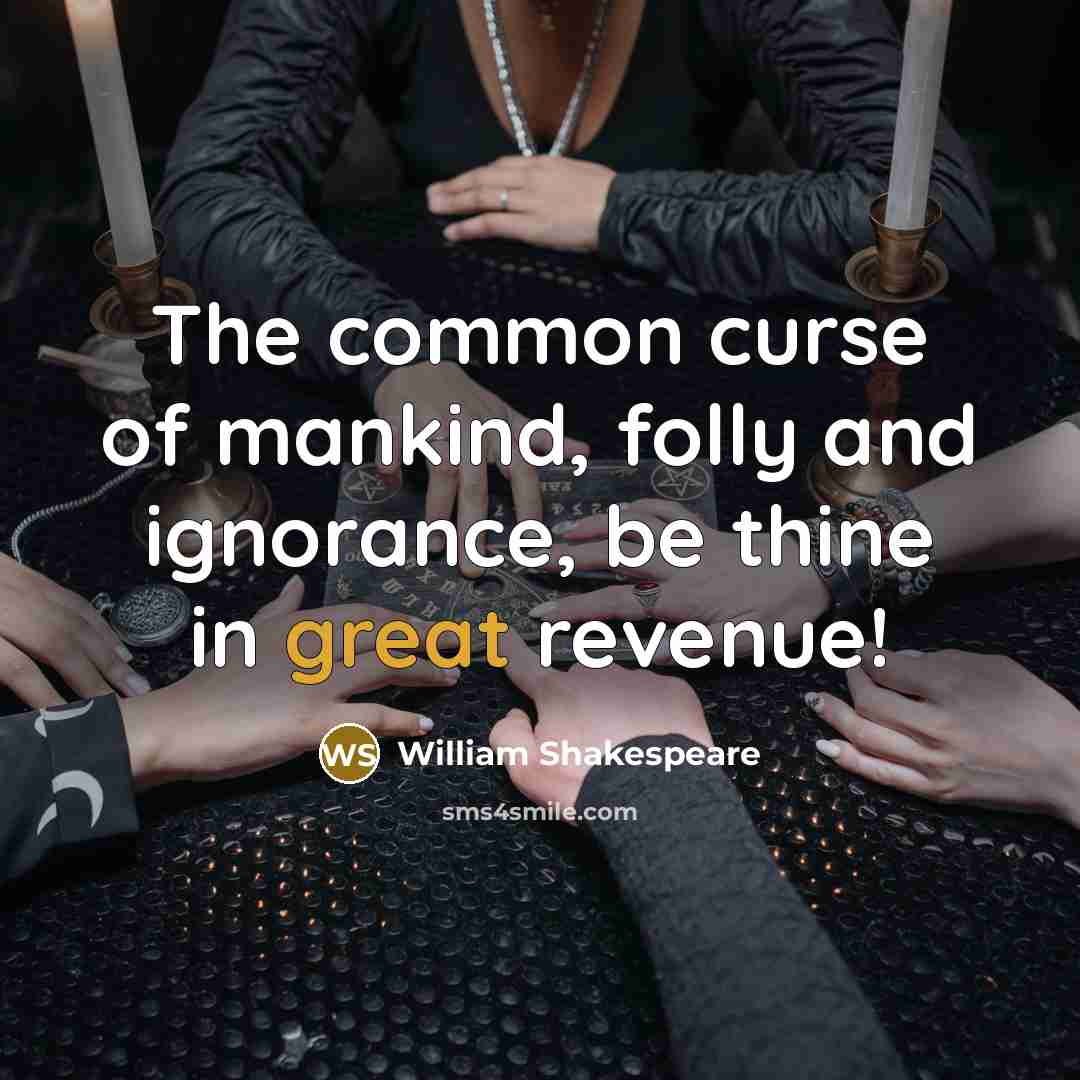 “The common curse of mankind, folly and ignorance, be thine…” quote by William Shakespeare