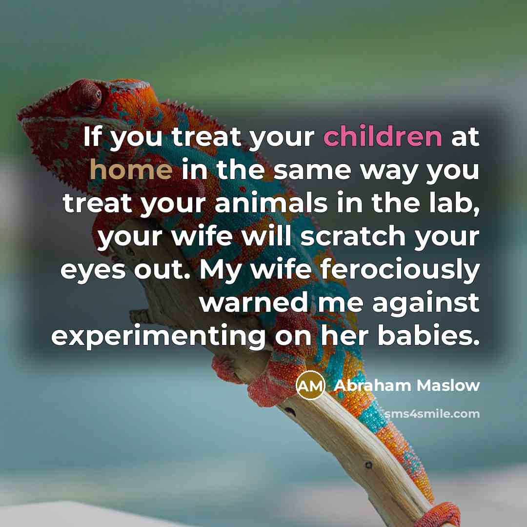 “If you treat your children at home in the same…” quote by Abraham Maslow