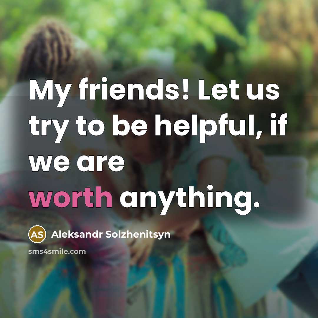 “My friends! Let us try to be helpful, if we…” quote by Aleksandr Solzhenitsyn