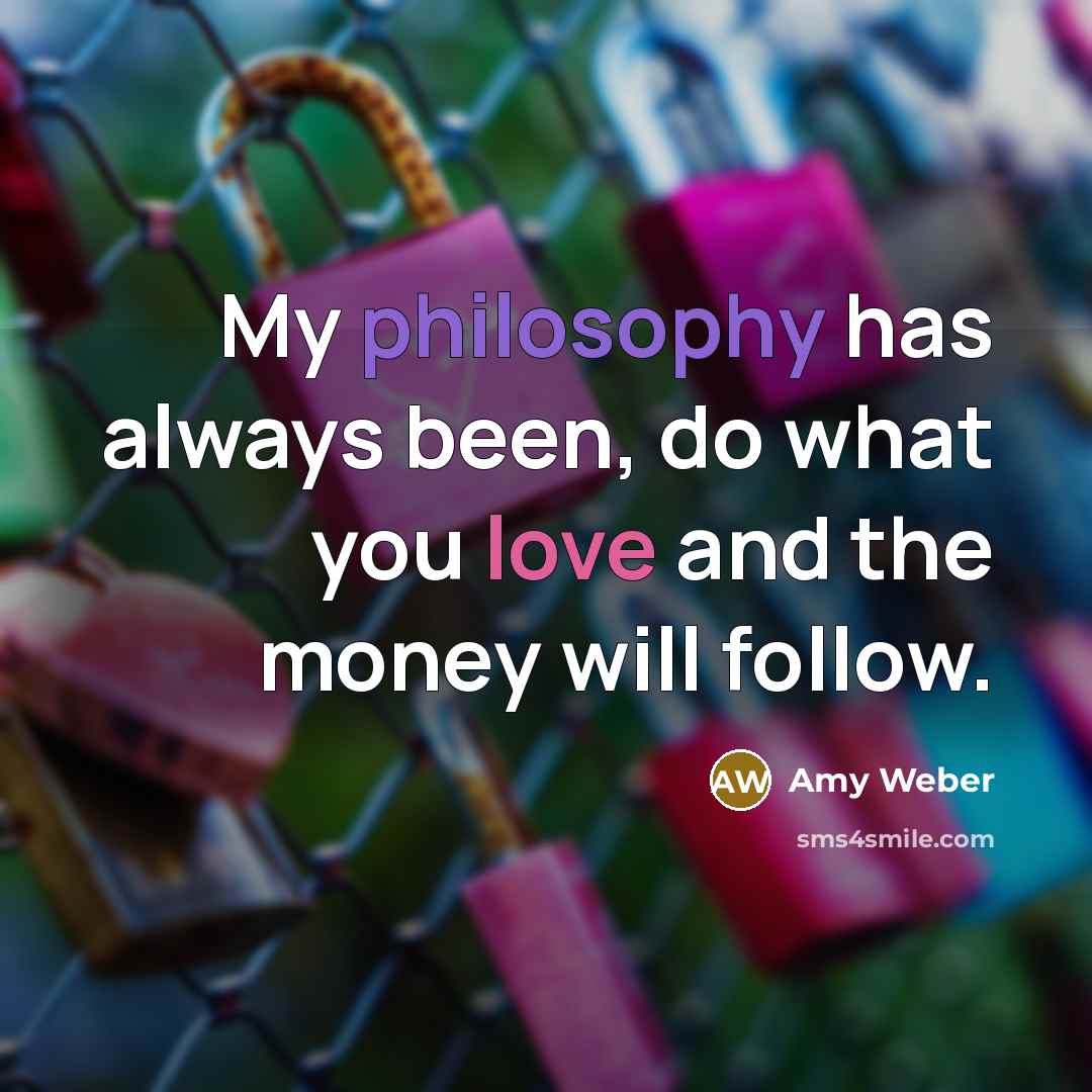 “My philosophy has always been, do what you love and…” quote by Amy Weber