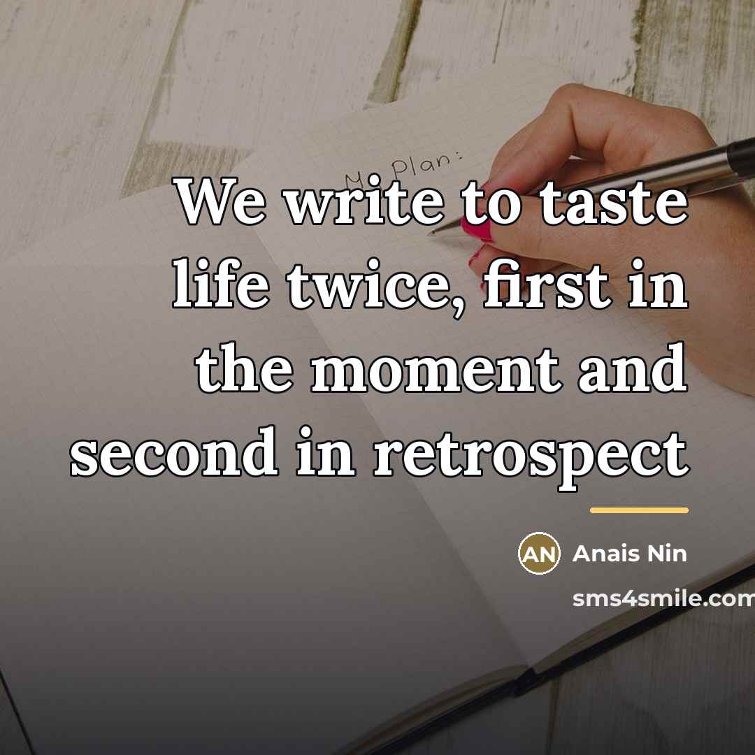 “We write to taste life twice, first in the moment…” quote by Anais Nin