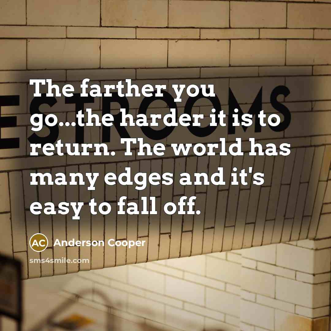 “The farther you go...the harder it is to return. The…” quote by Anderson Cooper