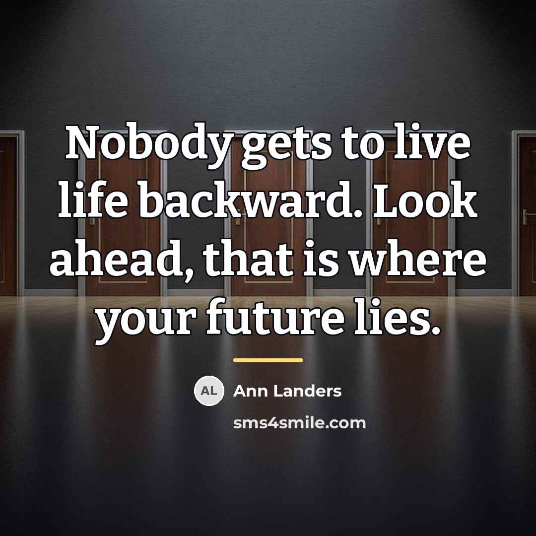 “Nobody gets to live life backward. Look ahead, that is…” quote by Ann Landers