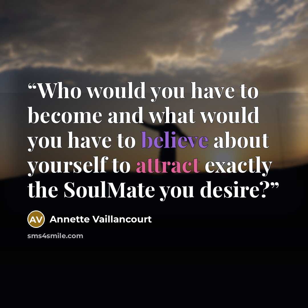 “Who would you have to become and what would you have to believe about yourself to attract exactly the SoulMate you desire?” quote by Annette Vaillancourt