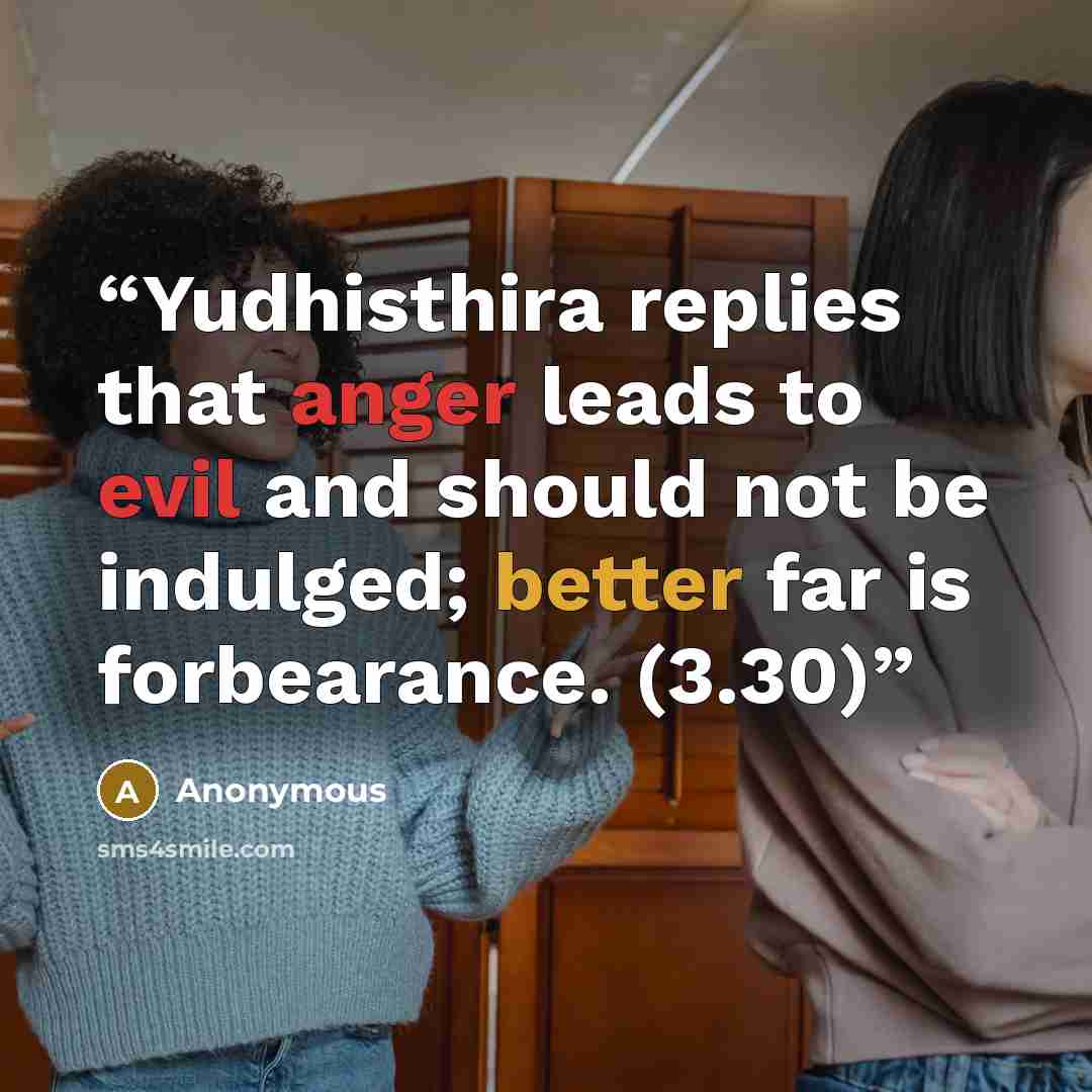 “Yudhisthira replies that anger leads to evil and should not be indulged; better far is forbearance. (3.30)” quote by Anonymous