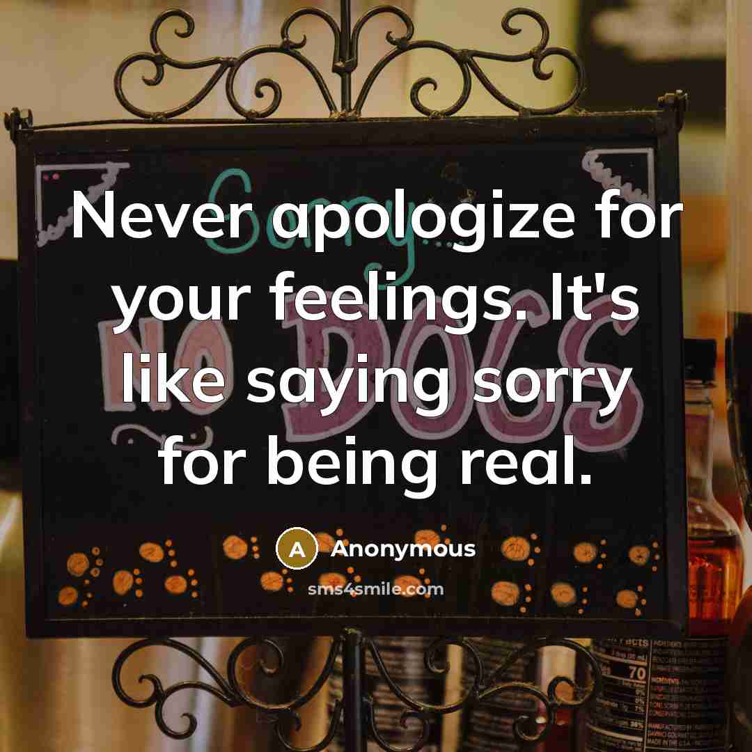 “Never apologize for your feelings. It's like saying sorry for being real.” quote by Anonymous