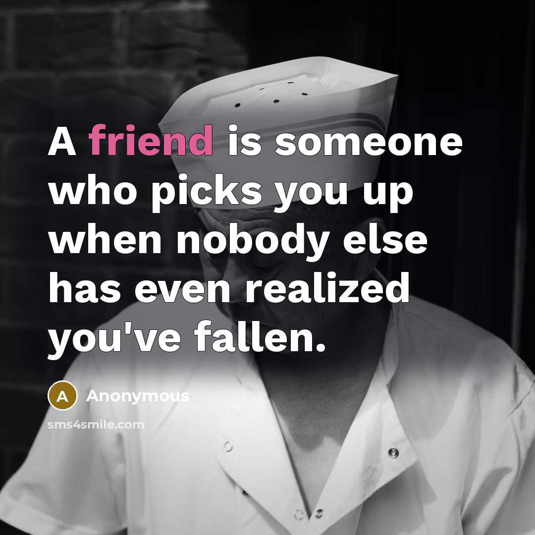 “A friend is someone who picks you up when nobody…” quote by Anonymous