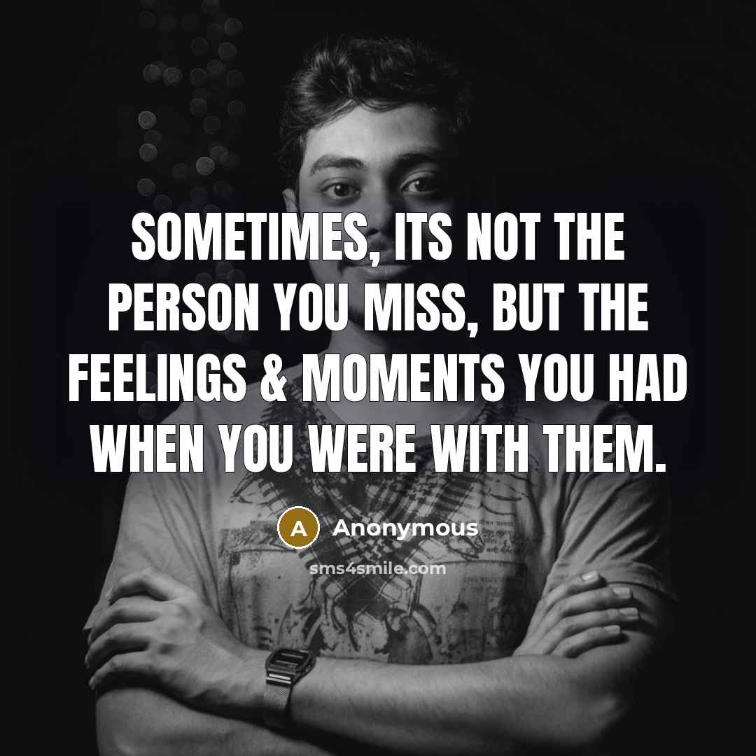 “Sometimes, its not the person you miss, but the feelings…” quote by Anonymous