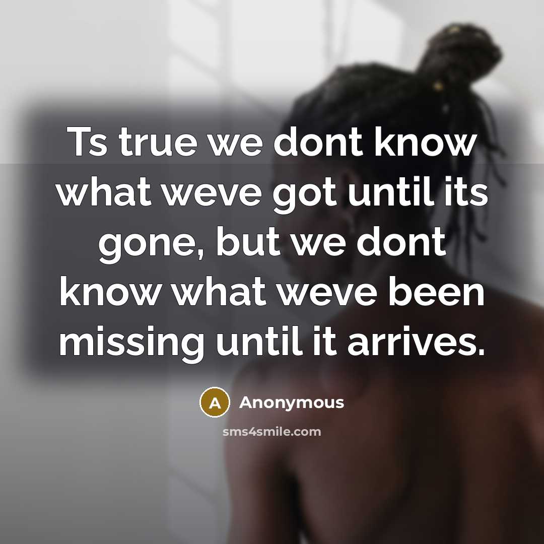 “Ts true we dont know what weve got until its…” quote by Anonymous