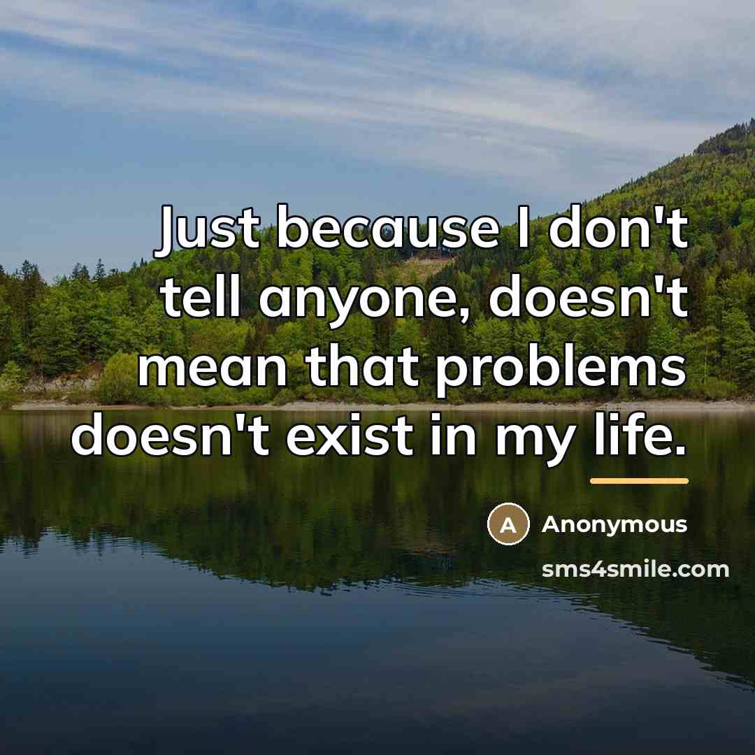 “Just because I don't tell anyone, doesn't mean that problems…” quote by Anonymous