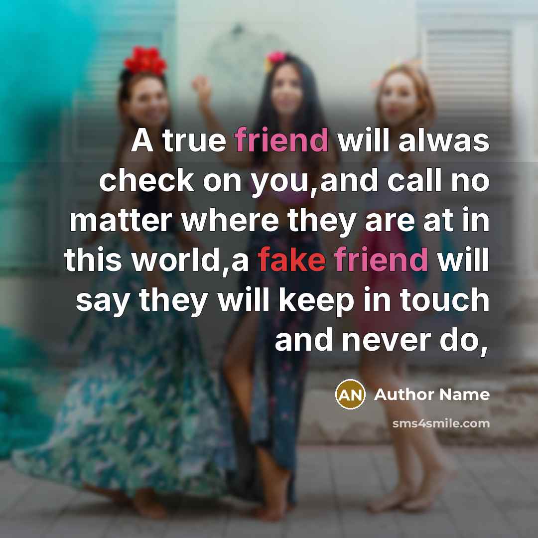 “A true friend will alwas check on you,and call no matter where they are at in this world,a fake friend will say they will keep in touch and never do,” quote by Author Name