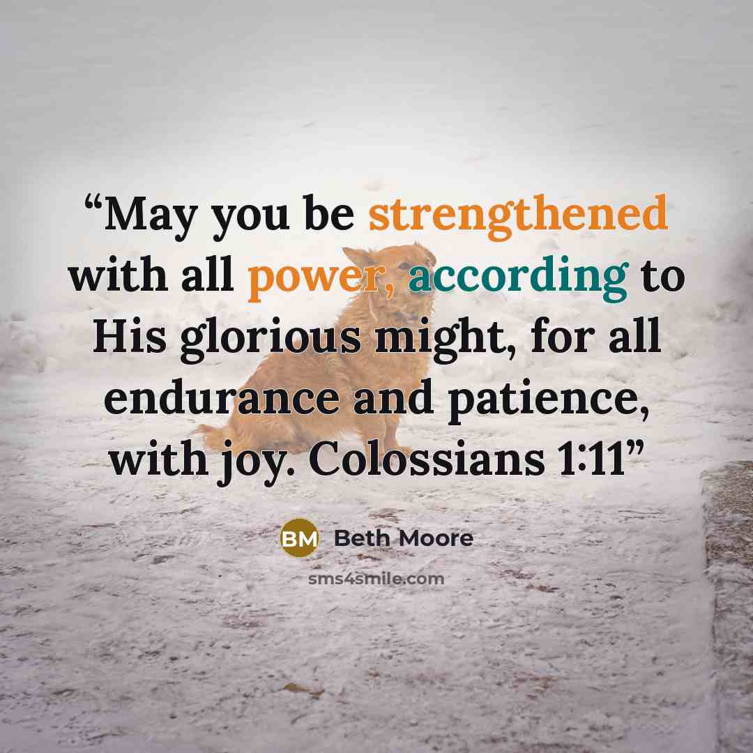 “May you be strengthened with all power, according to His glorious might, for all endurance and patience, with joy. Colossians 1:11” quote by Beth Moore