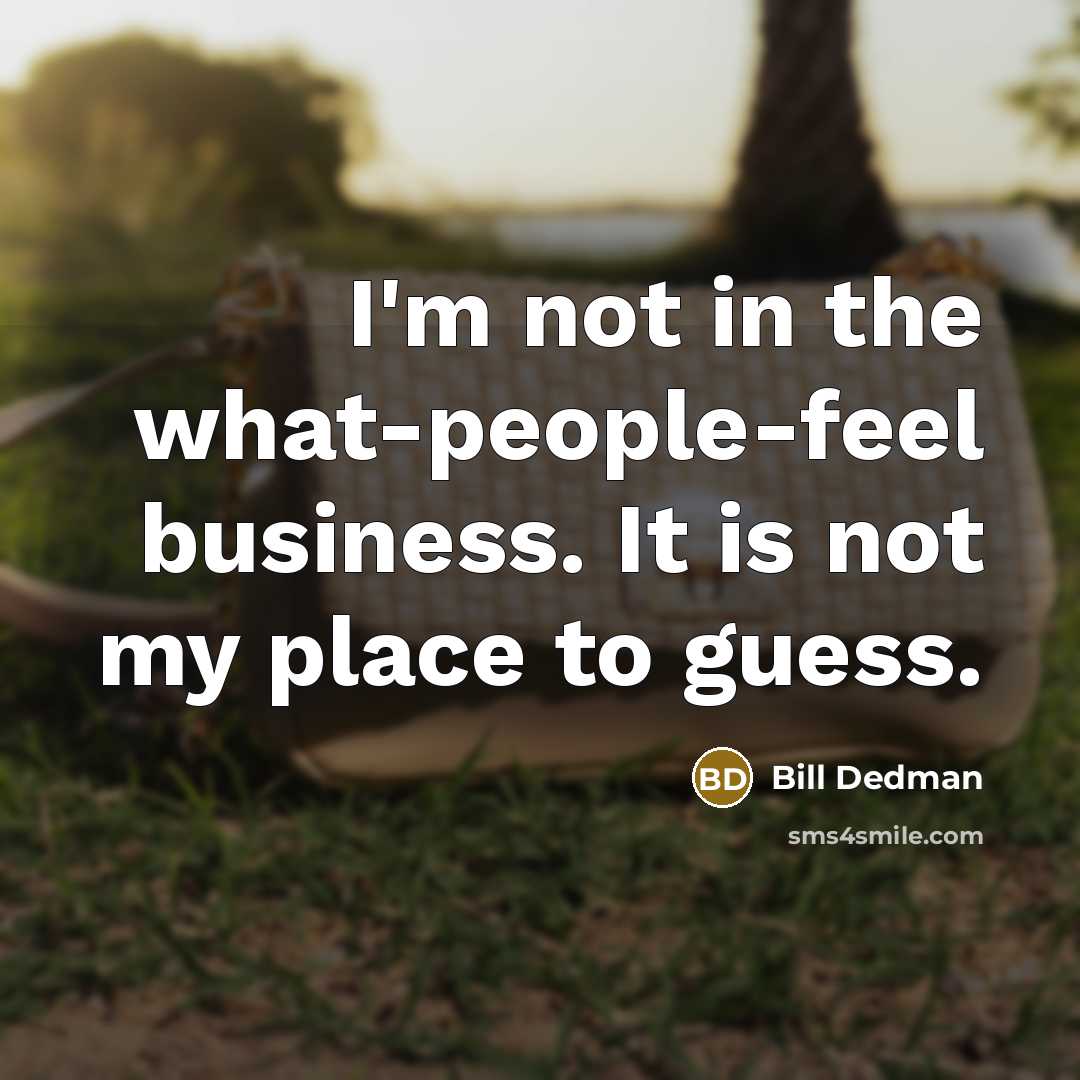 “I'm not in the what-people-feel business. It is not my…” quote by Bill Dedman