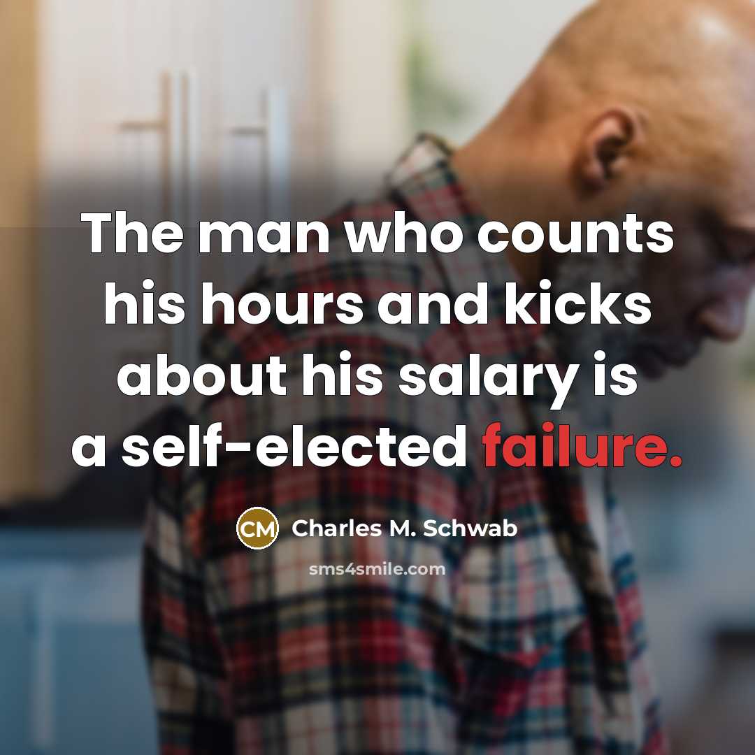 “The man who counts his hours and kicks about his…” quote by Charles M. Schwab