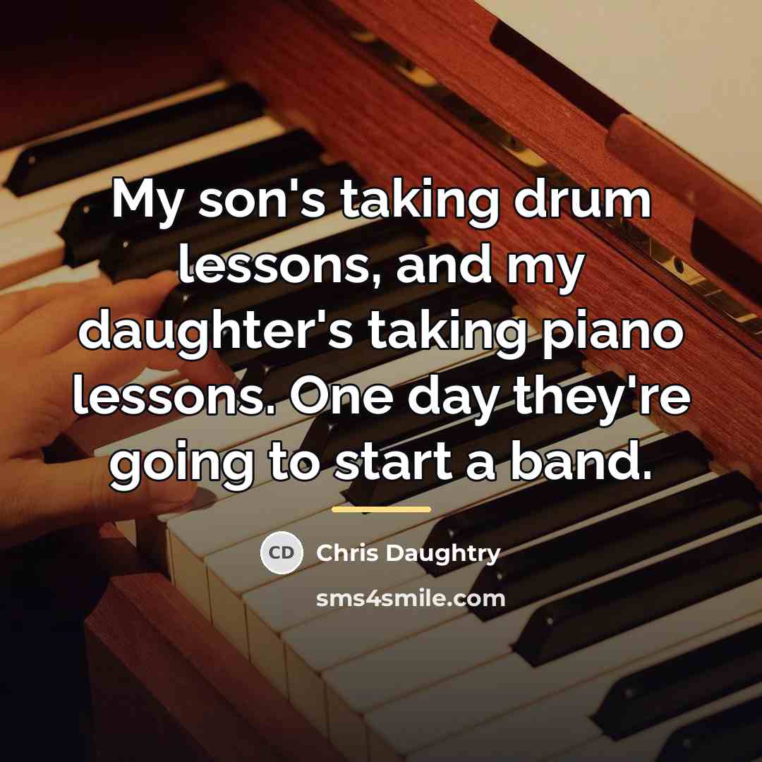 “My son's taking drum lessons, and my daughter's taking piano…” quote by Chris Daughtry