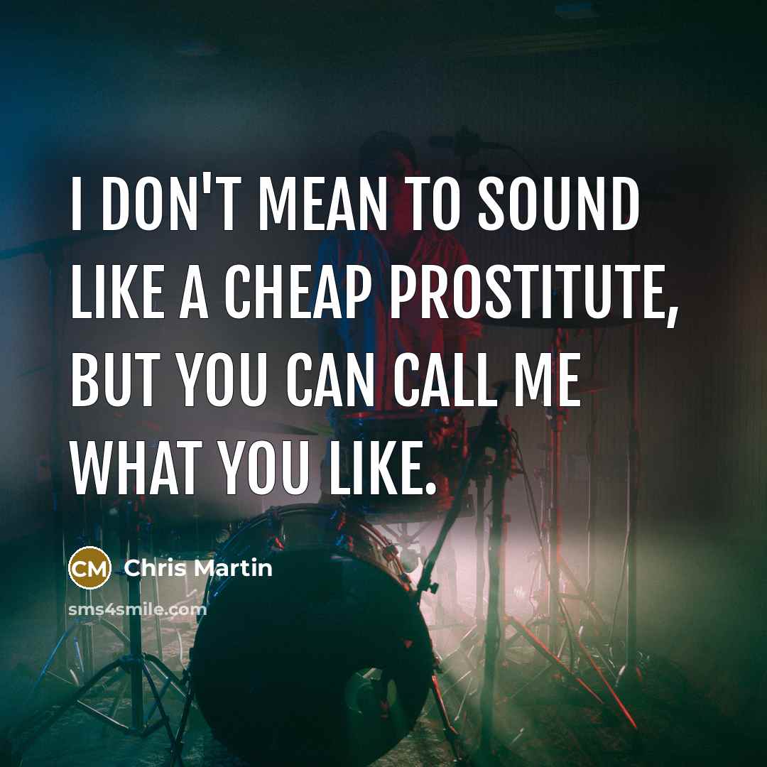 “I don't mean to sound like a cheap prostitute, but…” quote by Chris Martin