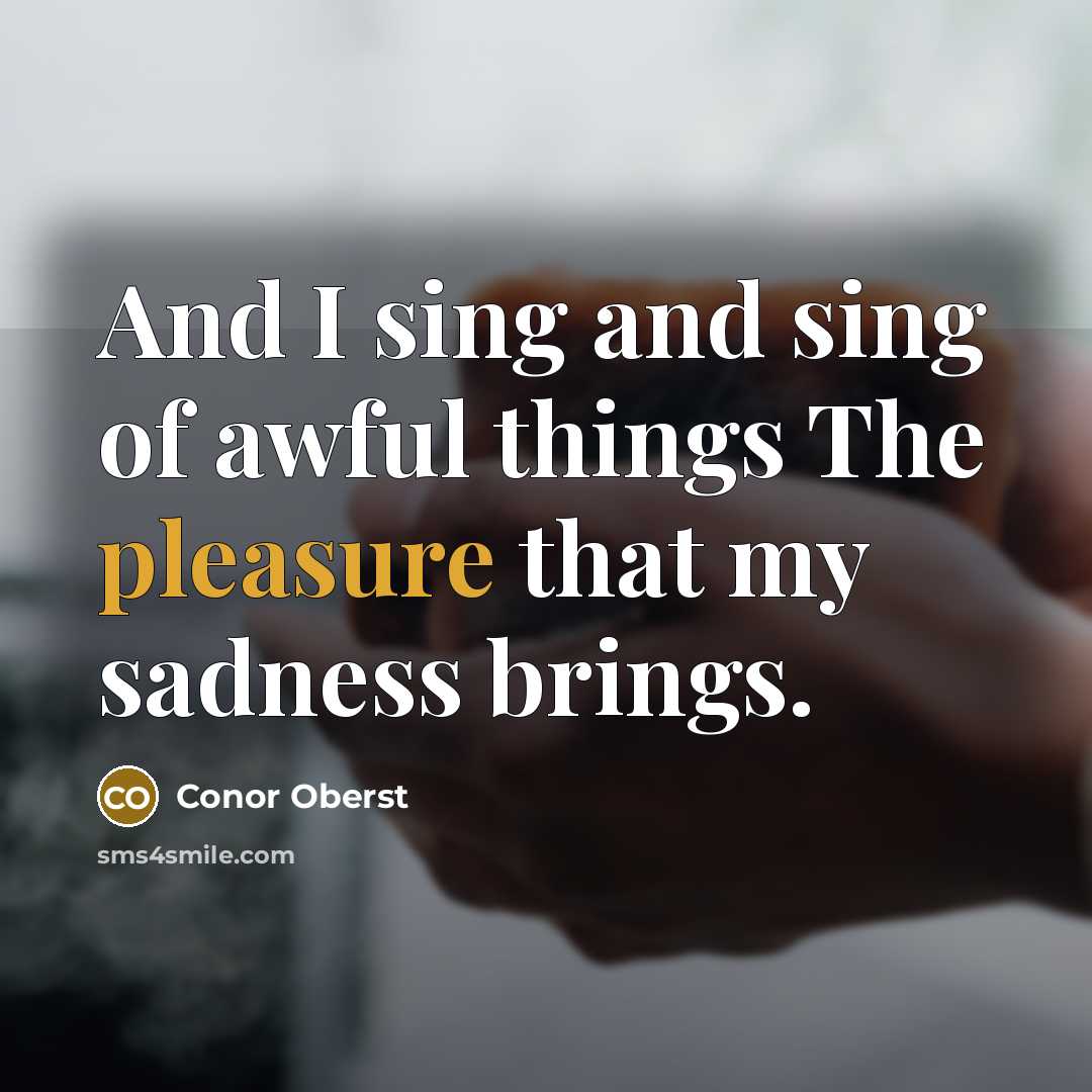 “And I sing and sing of awful things The pleasure…” quote by Conor Oberst