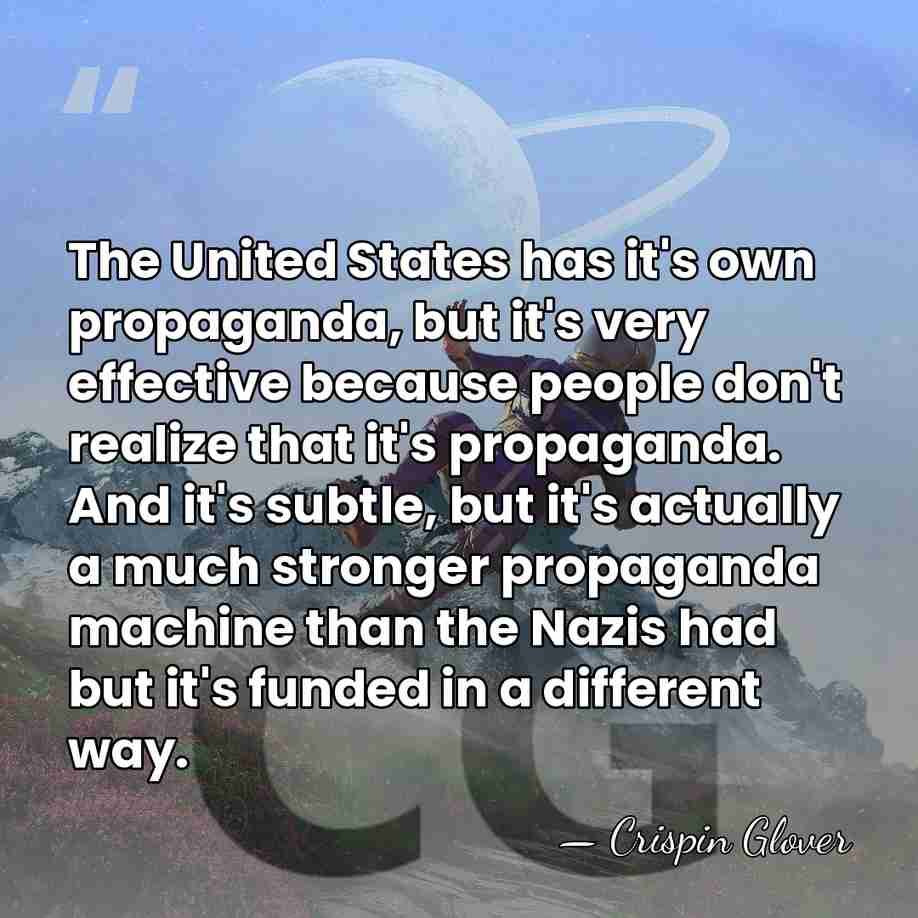 The United States has it's own propaganda, but it's very effective because&hellip; - Crispin Glover