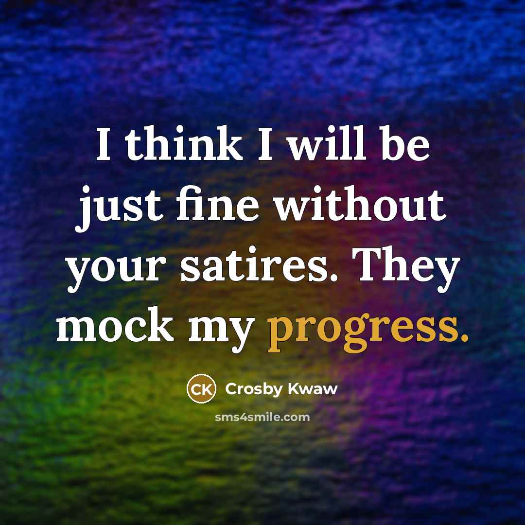 “I think I will be just fine without your satires.…” quote by Crosby Kwaw