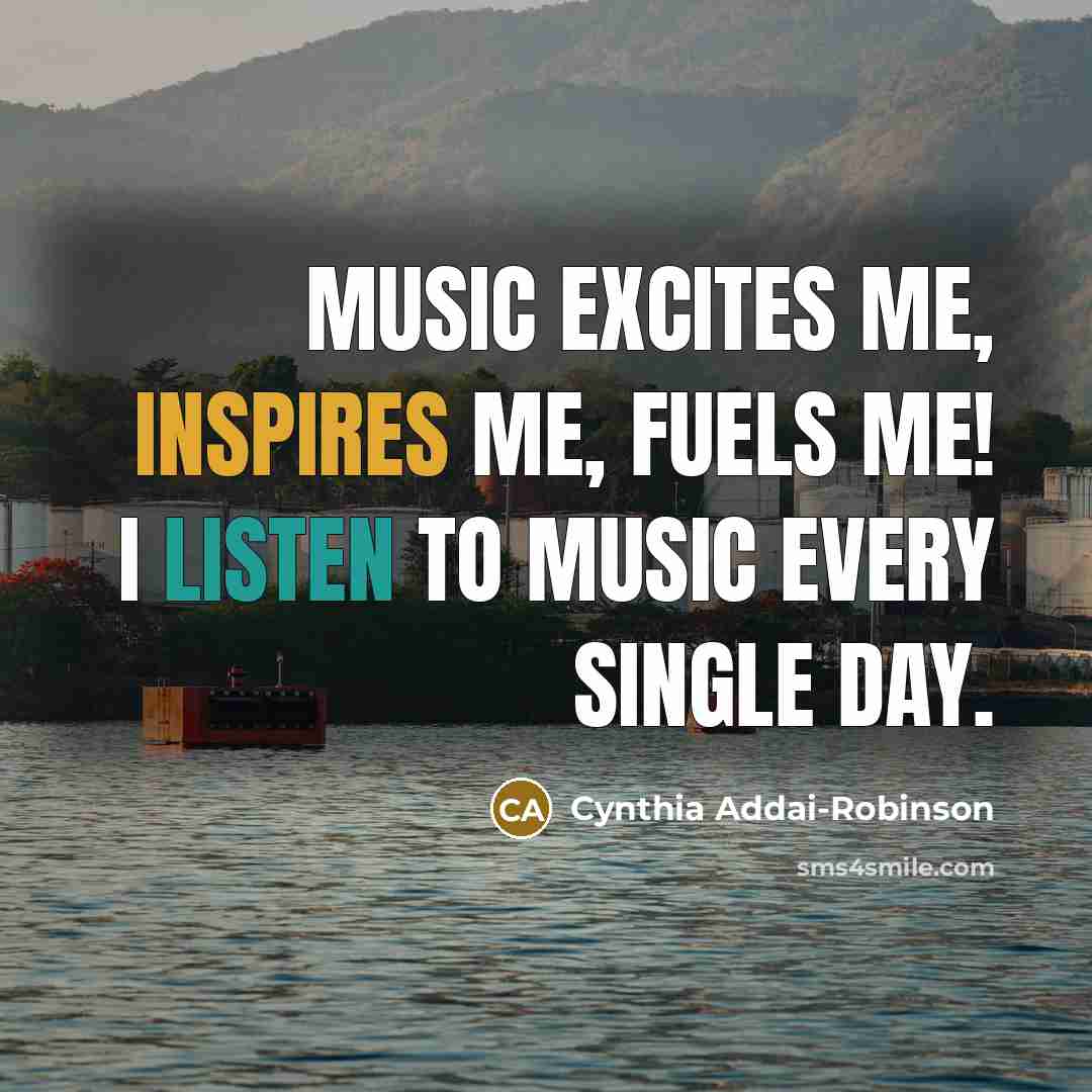 “Music excites me, inspires me, fuels me! I listen to…” quote by Cynthia Addai-Robinson