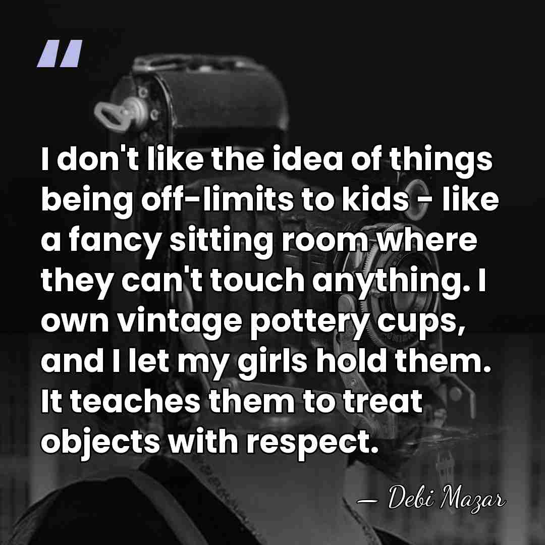 I don't like the idea of things being off-limits to kids -&hellip; - Debi Mazar