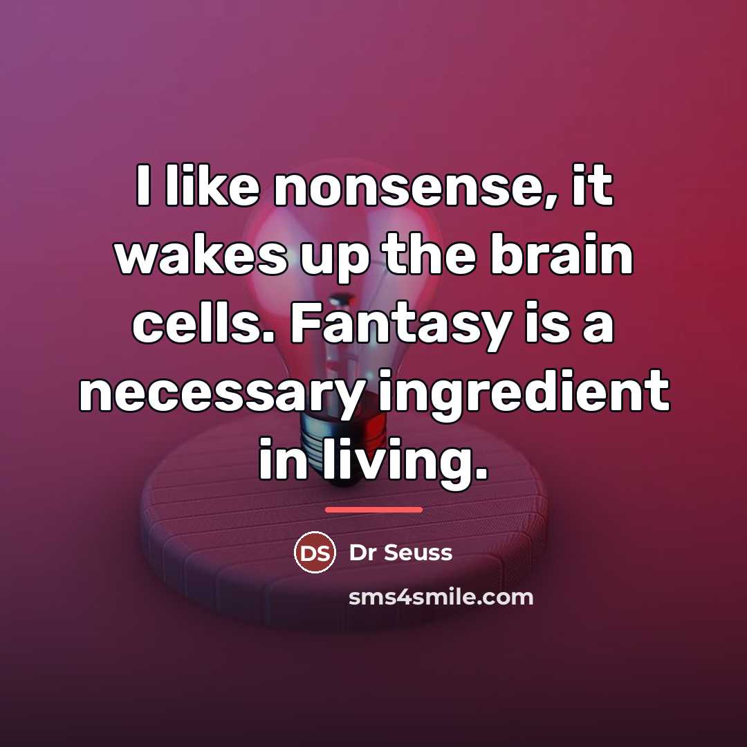 “I like nonsense, it wakes up the brain cells. Fantasy…” quote by Dr Seuss
