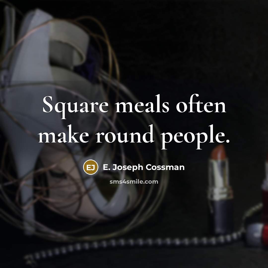 “Square meals often make round people.” quote by E. Joseph Cossman