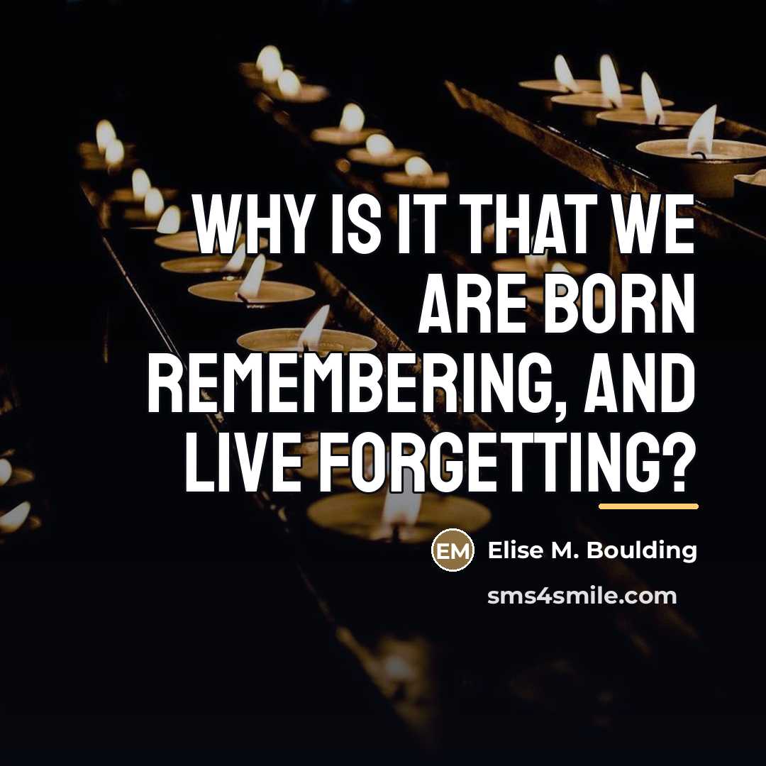 “Why is it that we are born remembering, and live…” quote by Elise M. Boulding