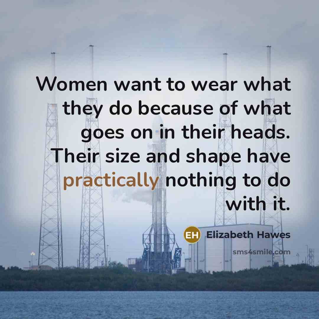 “Women want to wear what they do because of what goes on in their heads. Their size and shape have practically nothing to do with it.” quote by Elizabeth Hawes