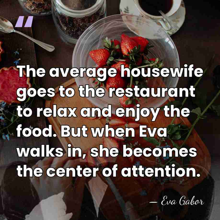 The average housewife goes to the restaurant to relax and enjoy the&hellip; - Eva Gabor