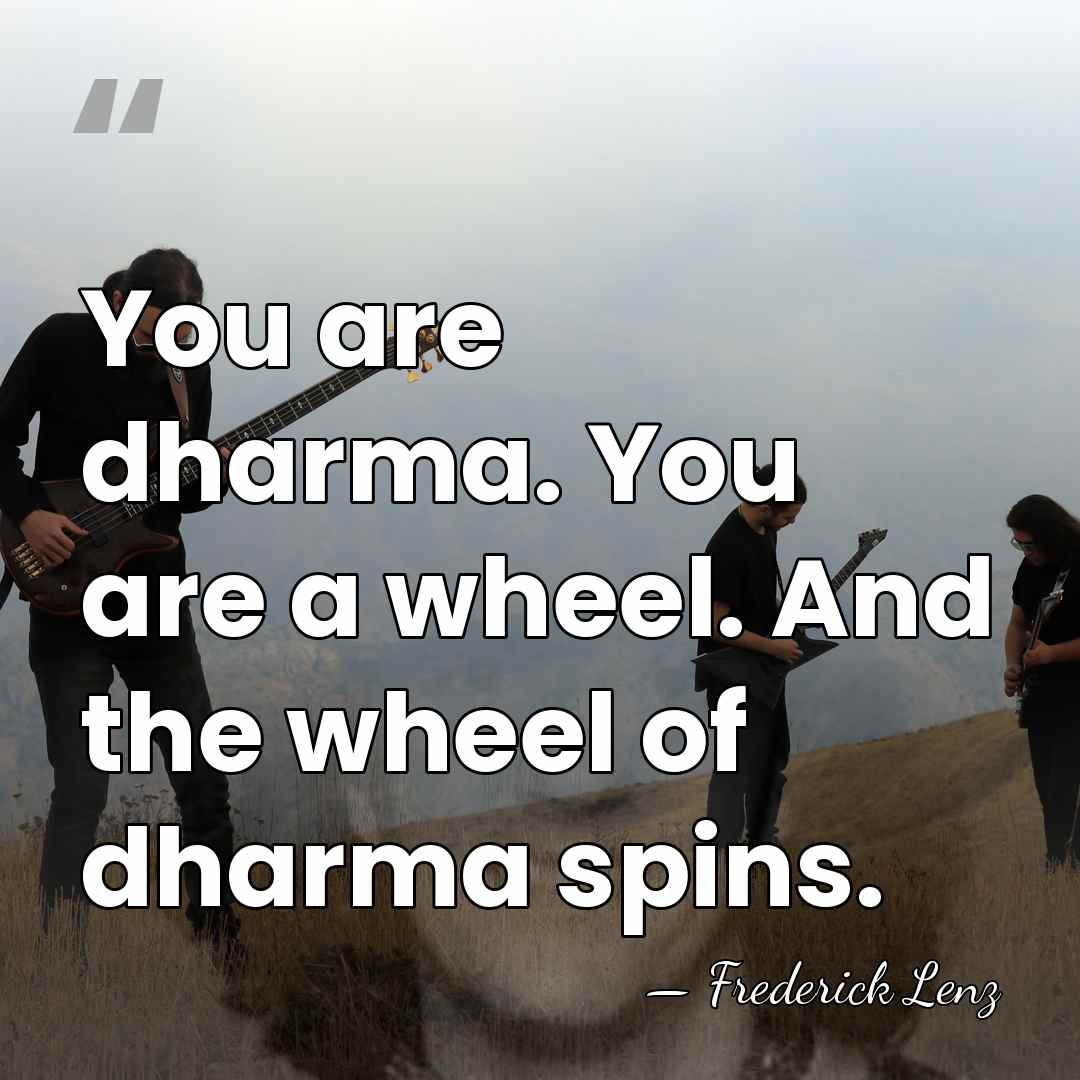 You are dharma. You are a wheel. And the wheel of dharma&hellip; - Frederick Lenz