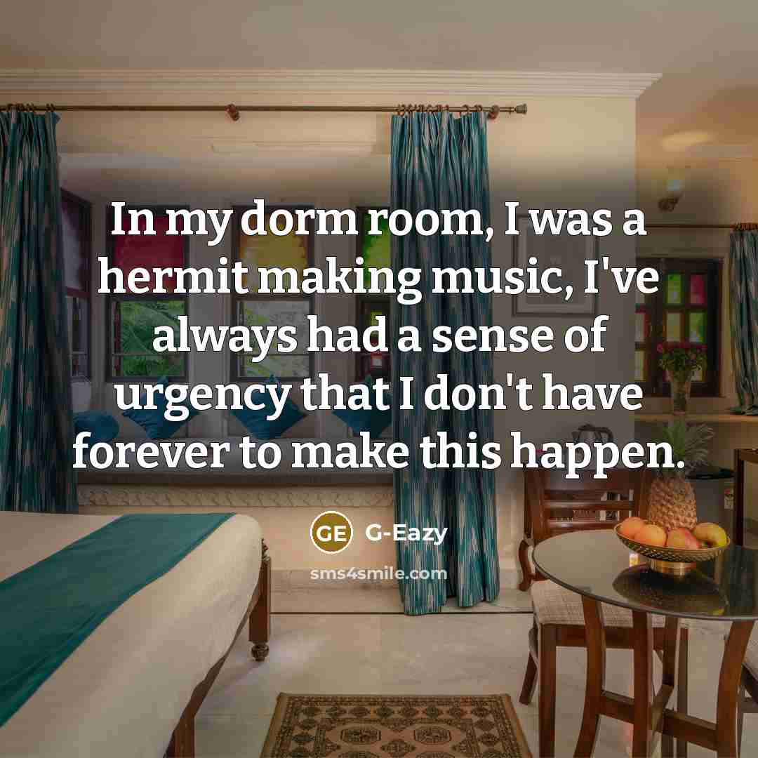 “In my dorm room, I was a hermit making music, I've always had a sense of urgency that I don't have forever to make this happen.” quote by G-Eazy