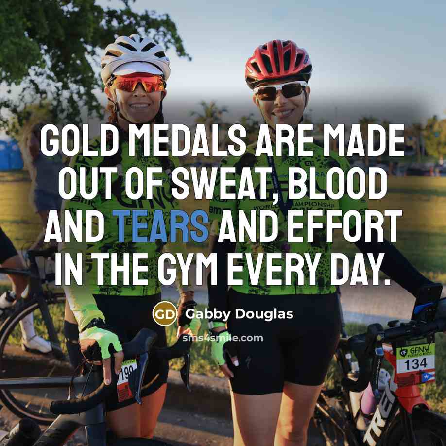 “Gold medals are made out of sweat, blood and tears…” quote by Gabby Douglas