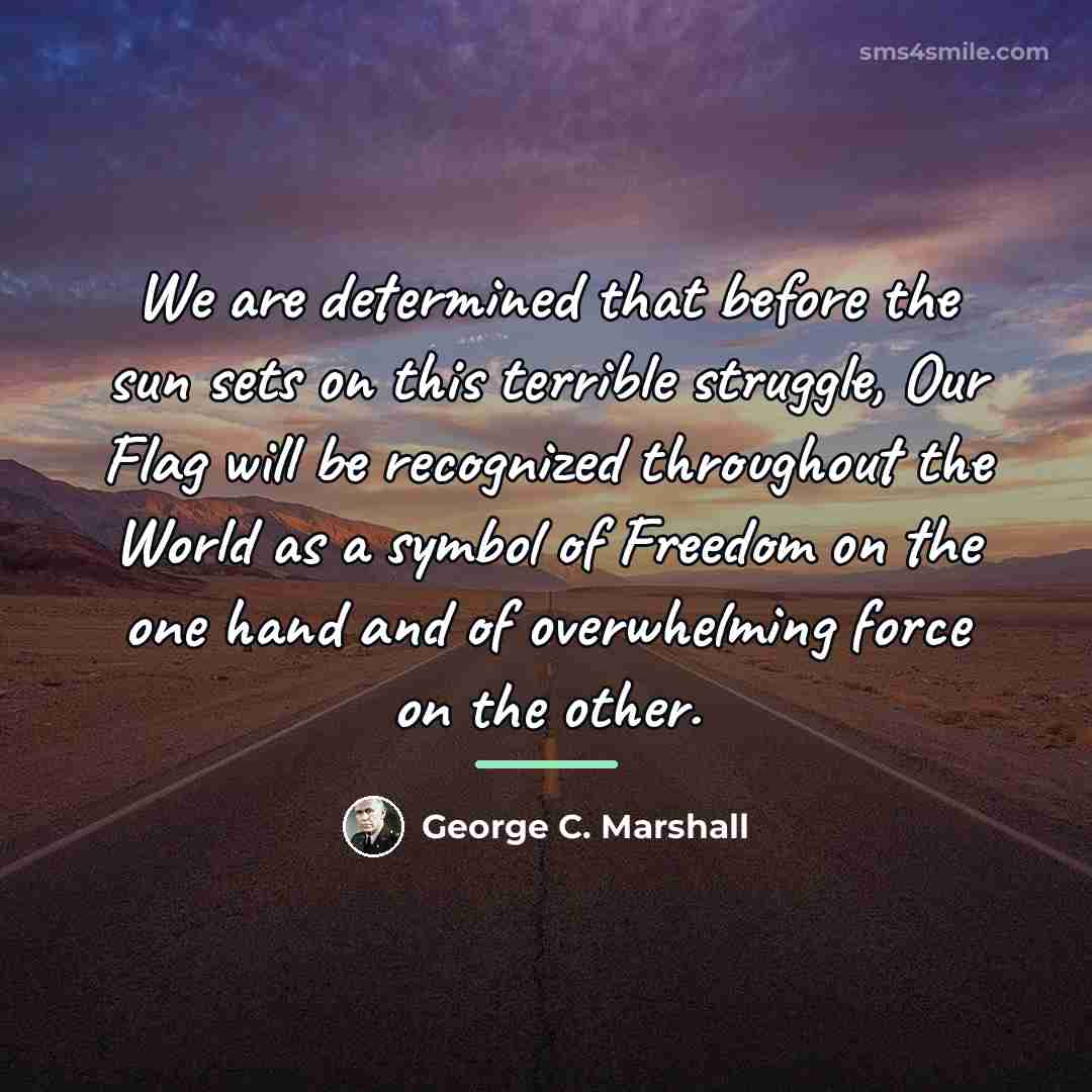“We are determined that before the sun sets on this…” quote by George C. Marshall