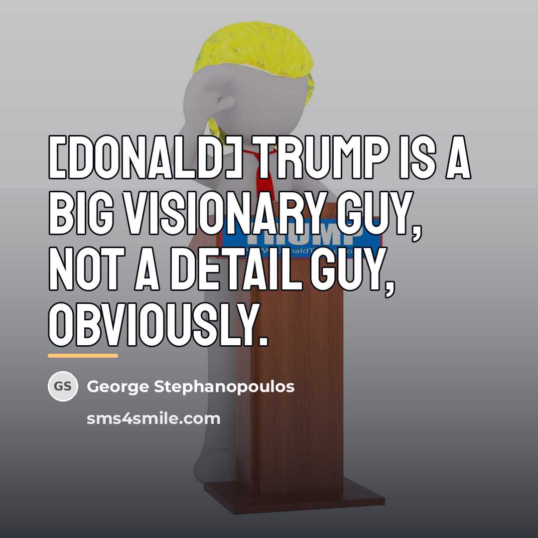 “[Donald] Trump is a big visionary guy, not a detail…” quote by George Stephanopoulos