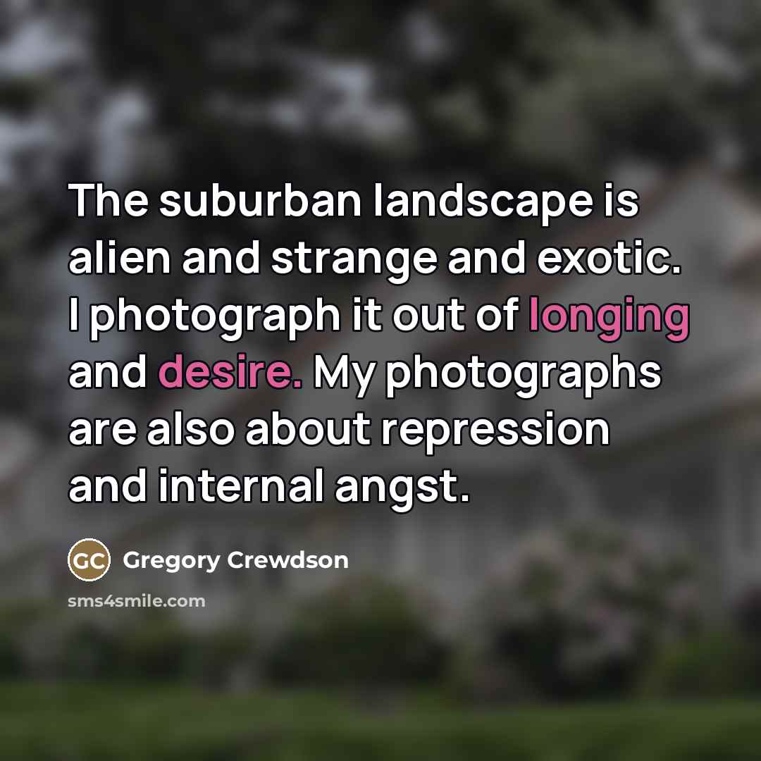 “The suburban landscape is alien and strange and exotic. I…” quote by Gregory Crewdson
