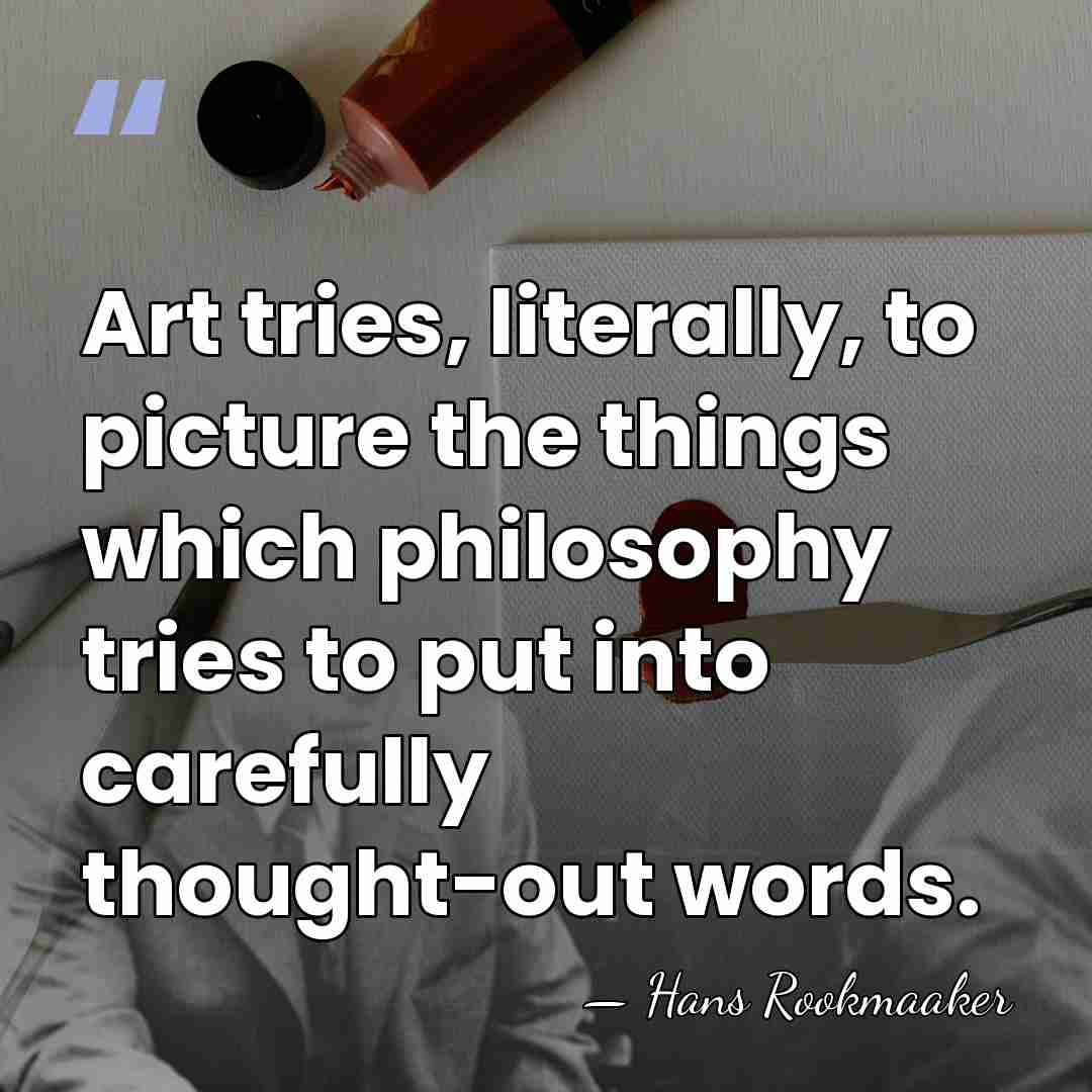 Art tries, literally, to picture the things which philosophy tries to put&hellip; - Hans Rookmaaker