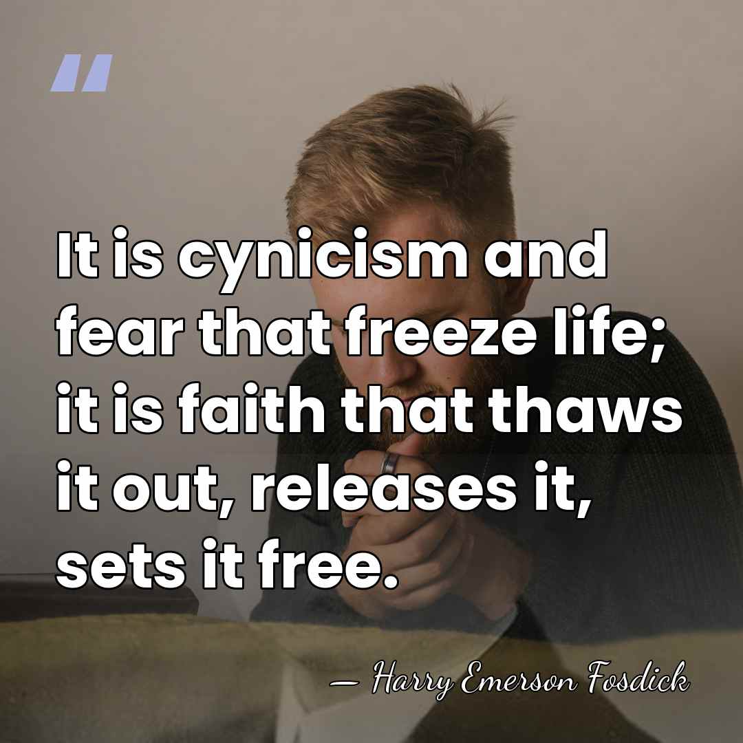 It is cynicism and fear that freeze life; it is faith that&hellip; - Harry Emerson Fosdick