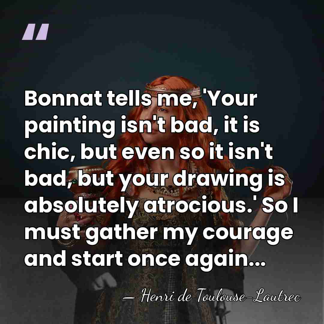 Bonnat tells me, 'Your painting isn't bad, it is chic, but even&hellip; - Henri de Toulouse-Lautrec