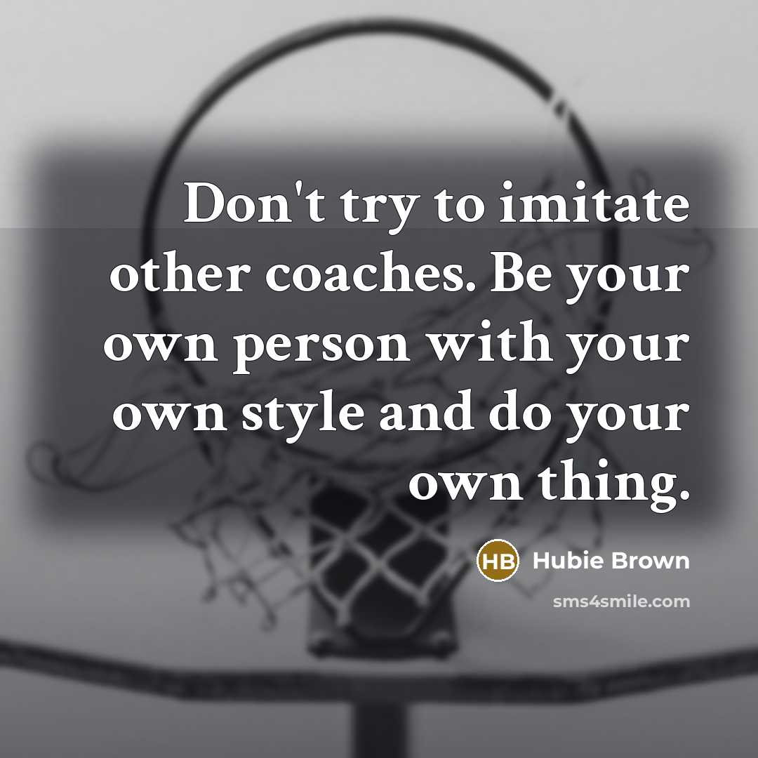 “Don't try to imitate other coaches. Be your own person…” quote by Hubie Brown