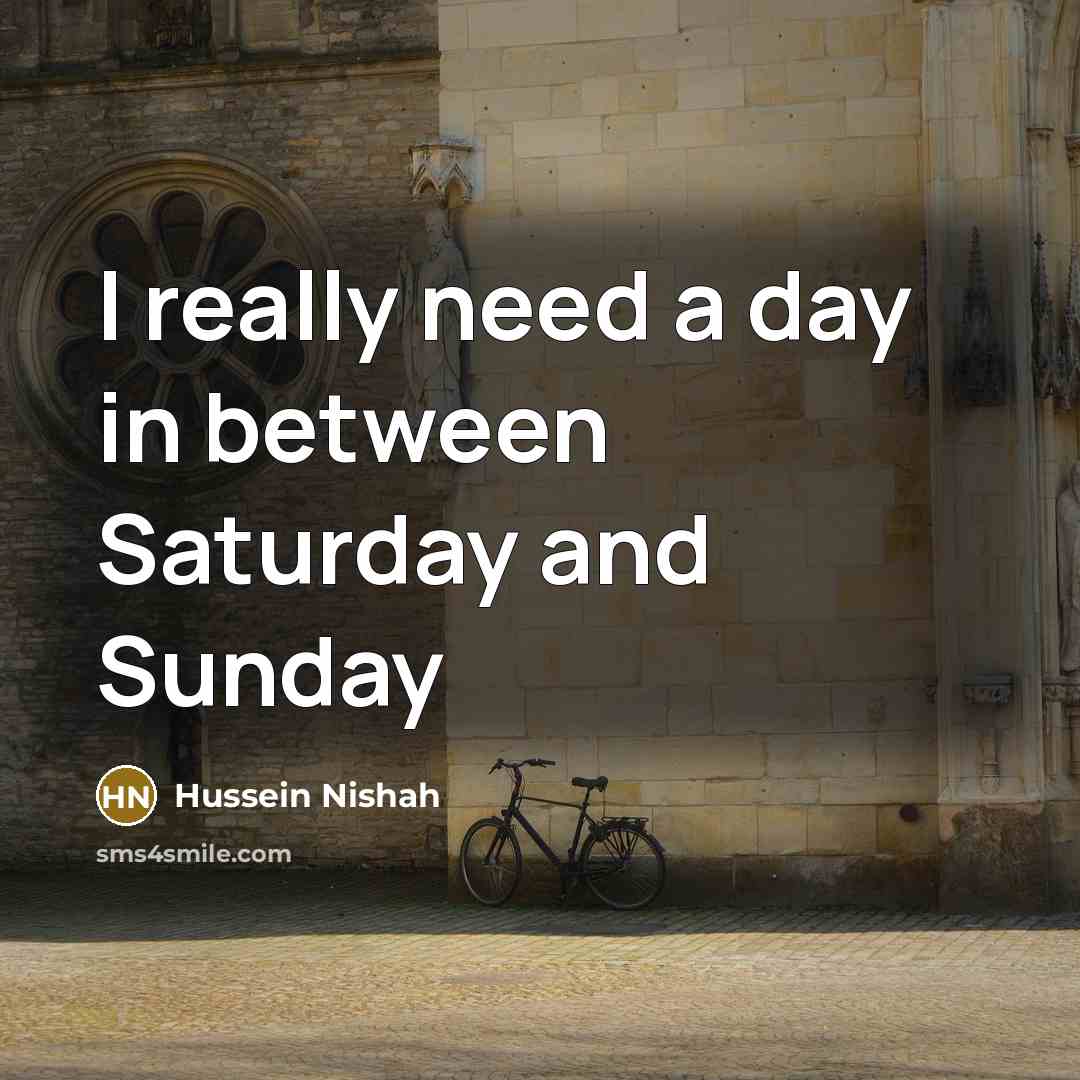 “I really need a day in between Saturday and Sunday…” quote by Hussein Nishah